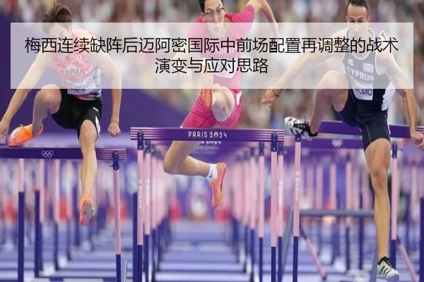 梅西连续缺阵后迈阿密国际中前场配置再调整的战术演变与应对思路