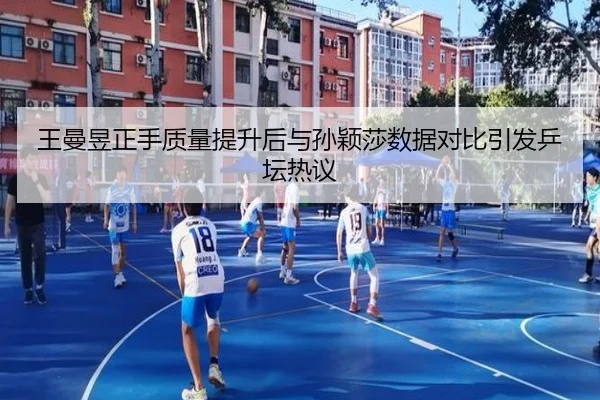 王曼昱正手质量提升后与孙颖莎数据对比引发乒坛热议