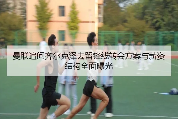 曼联追问齐尔克泽去留锋线转会方案与薪资结构全面曝光