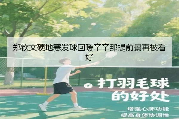 郑钦文硬地赛发球回暖辛辛那提前景再被看好