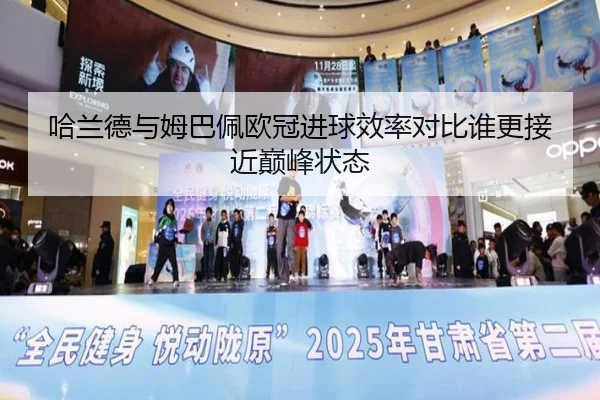 哈兰德与姆巴佩欧冠进球效率对比谁更接近巅峰状态